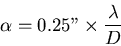 \begin{displaymath}\alpha = 0.25'' \times \frac{\lambda}{D} \end{displaymath}