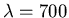 $\lambda=700$