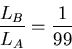\begin{displaymath}\frac{L_B}{L_A} = \frac{1}{99} \end{displaymath}