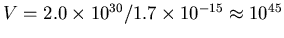 $V = 2.0 \times 10^{30} / 1.7\times 10^{-15} \approx 10^{45}$
