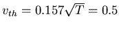 $v_{th}
= 0.157 \sqrt{T} = 0.5$