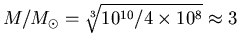 $M/M_\odot =
\sqrt[3]{10^{10}/4\times10^8} \approx 3$