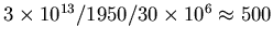 $3\times 10^{13}/1950/
30\times 10^6 \approx 500$