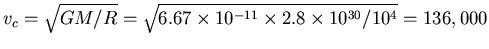 $v_c =\sqrt{GM/R}
=\sqrt{6.67\times 10^{-11} \times 2.8\times 10^{30}/10^4}=136,000$