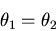 \begin{displaymath}\theta_1 = \theta_2 \end{displaymath}
