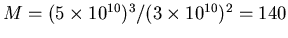 $M
= (5\times 10^{10})^3/(3\times 10^{10})^2 = 140$