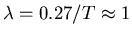$\lambda = 0.27 / T \approx 1$
