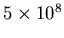 $5\times 10^8$