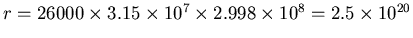 $r=26000 \times 3.15\times 10^7\times 2.998
\times 10^8 = 2.5\times 10^{20}$