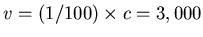 $v=(1/100)\times c
= 3,000$