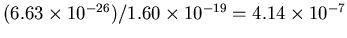 $(6.63\times 10^{-26})
/1.60\times 10^{-19} = 4.14\times 10^{-7}$