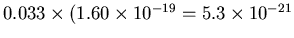 $0.033 \times (1.60\times 10^{-19}= 5.3 \times
10^{-21}$