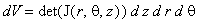dV = det(J(r,theta,z))*d*z*d*r*d*theta