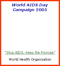 Text Box: World AIDS DayCampaign 2005Stop AIDS. Keep the PromiseWorld Health Organization