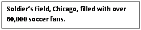 Text Box: Soldiers Field, Chicago, filled with over 60,000 soccer fans.