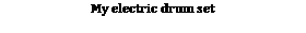 Text Box: My electric drum set