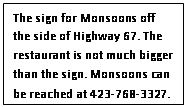 Text Box: The sign for Monsoons off the side of Highway 67. The restaurant is not much bigger than the sign. Monsoons can be reached at 423-768-3327.