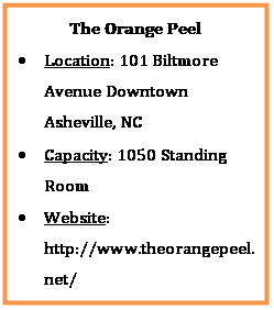 Text Box: The Orange Peel
	Location: 101 Biltmore Avenue Downtown Asheville, NC
	Capacity: 1050 Standing Room
	Website:        http://www.theorangepeel.net/

