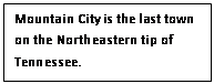 Text Box: Mountain City is the last town on the Northeastern tip of Tennessee.